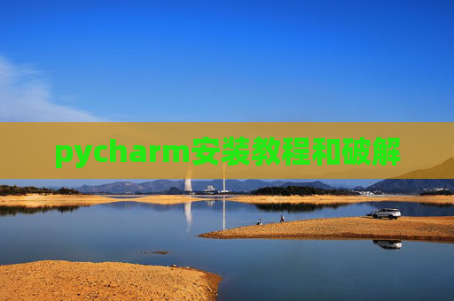 pycharm安装教程和破解 pycharm安装教程和破解
